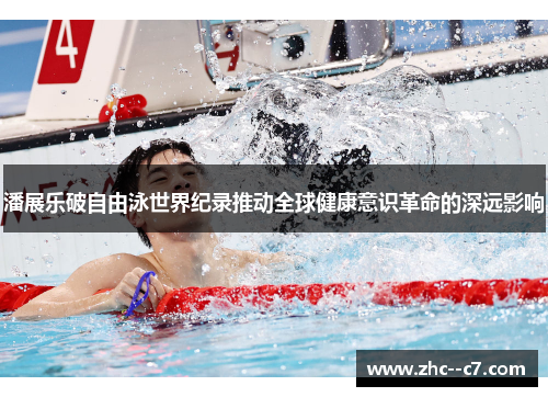 潘展乐破自由泳世界纪录推动全球健康意识革命的深远影响