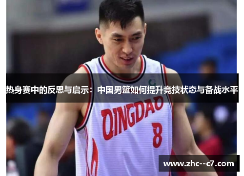 热身赛中的反思与启示：中国男篮如何提升竞技状态与备战水平