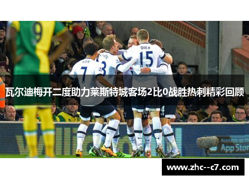 瓦尔迪梅开二度助力莱斯特城客场2比0战胜热刺精彩回顾