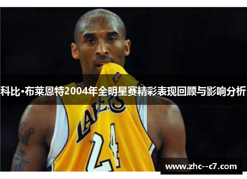 科比·布莱恩特2004年全明星赛精彩表现回顾与影响分析