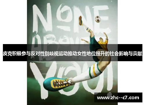 皮克积极参与反对性别歧视运动推动女性地位提升的社会影响与贡献