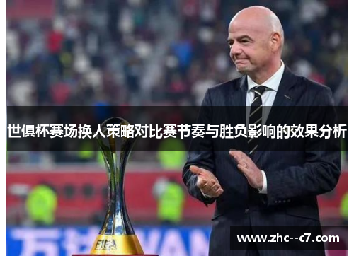 世俱杯赛场换人策略对比赛节奏与胜负影响的效果分析