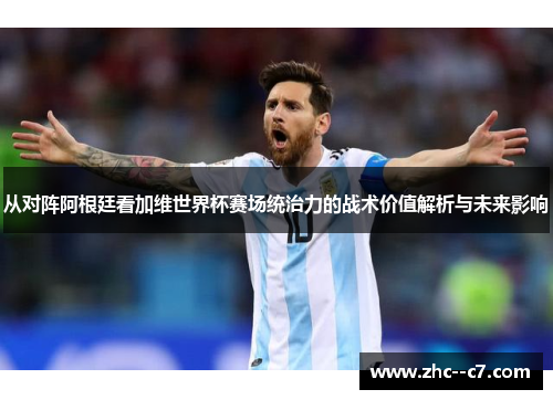 从对阵阿根廷看加维世界杯赛场统治力的战术价值解析与未来影响