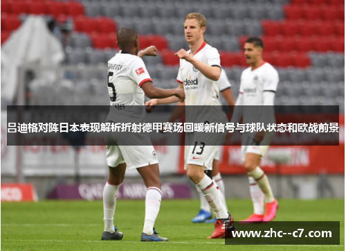 吕迪格对阵日本表现解析折射德甲赛场回暖新信号与球队状态和欧战前景
