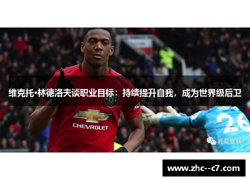 维克托·林德洛夫谈职业目标：持续提升自我，成为世界级后卫