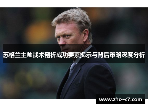 苏格兰主帅战术剖析成功要素揭示与背后策略深度分析