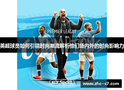英超球员如何引领时尚潮流解析他们场内外的时尚影响力