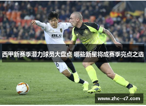西甲新赛季潜力球员大盘点 哪些新星将成赛季亮点之选