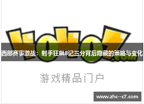 西部赛事激战：射手狂飙8记三分背后隐藏的策略与变化