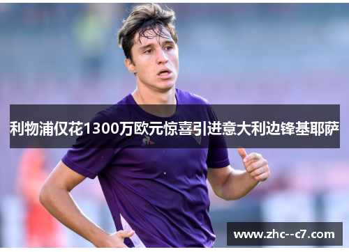 利物浦仅花1300万欧元惊喜引进意大利边锋基耶萨