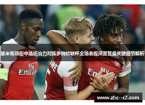 基米希领衔中场统治力对阵多特欧联杯全场表现深度复盘关键细节解析