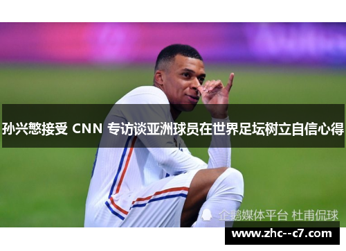 孙兴慜接受 CNN 专访谈亚洲球员在世界足坛树立自信心得