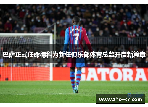 巴萨正式任命德科为新任俱乐部体育总监开启新篇章