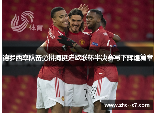 德罗西率队奋勇拼搏挺进欧联杯半决赛写下辉煌篇章
