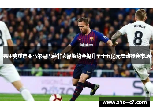 弗里克重申亚马尔是巴萨非卖品解约金提升至十五亿元震动转会市场