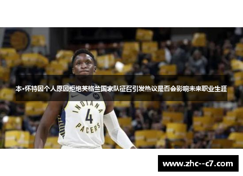 本·怀特因个人原因拒绝英格兰国家队征召引发热议是否会影响未来职业生涯