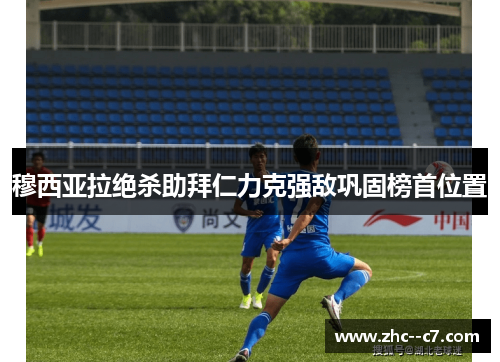 穆西亚拉绝杀助拜仁力克强敌巩固榜首位置