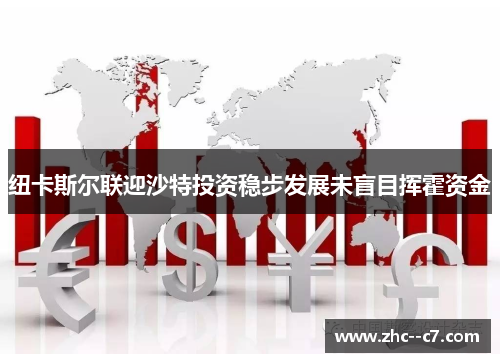 纽卡斯尔联迎沙特投资稳步发展未盲目挥霍资金