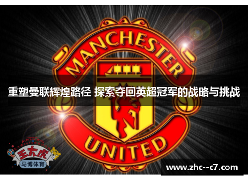 重塑曼联辉煌路径 探索夺回英超冠军的战略与挑战