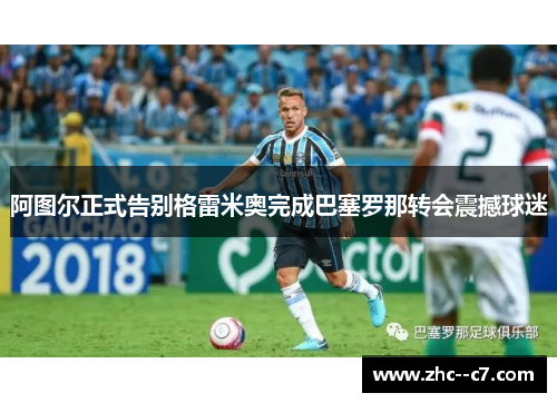 阿图尔正式告别格雷米奥完成巴塞罗那转会震撼球迷