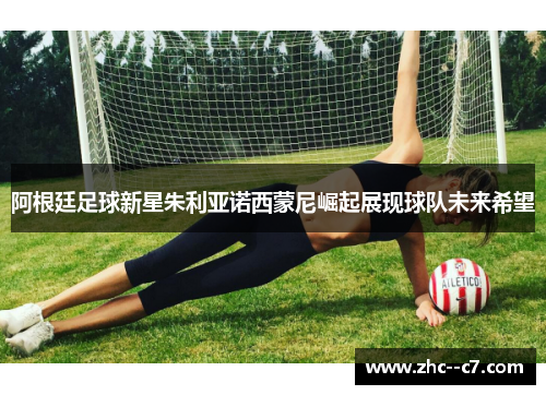 阿根廷足球新星朱利亚诺西蒙尼崛起展现球队未来希望