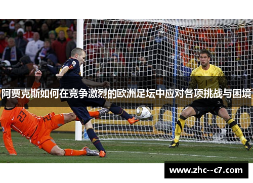 阿贾克斯如何在竞争激烈的欧洲足坛中应对各项挑战与困境