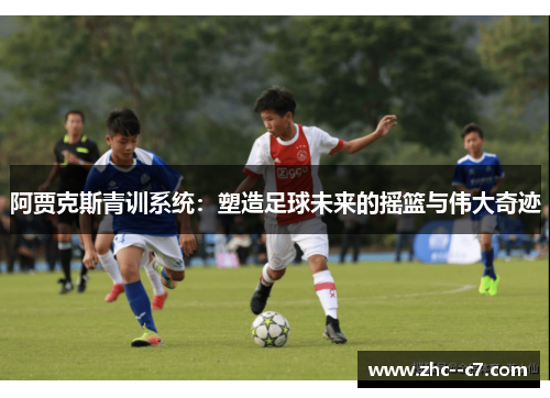 阿贾克斯青训系统：塑造足球未来的摇篮与伟大奇迹