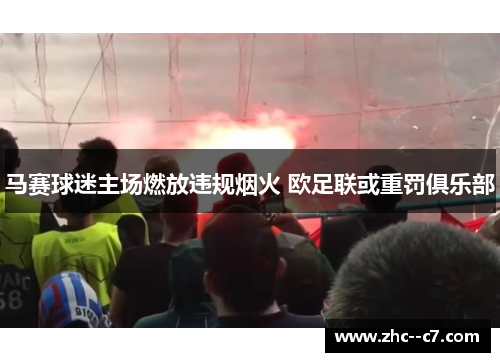 马赛球迷主场燃放违规烟火 欧足联或重罚俱乐部