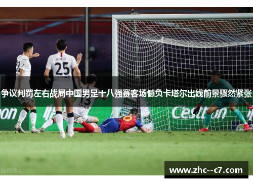 争议判罚左右战局中国男足十八强赛客场憾负卡塔尔出线前景骤然紧张