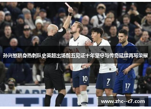 孙兴慜跻身热刺队史英超出场前五见证十年坚守与传奇延续再写荣耀