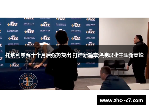 托纳利禁赛十个月后强势复出 打造新篇章迎接职业生涯新高峰