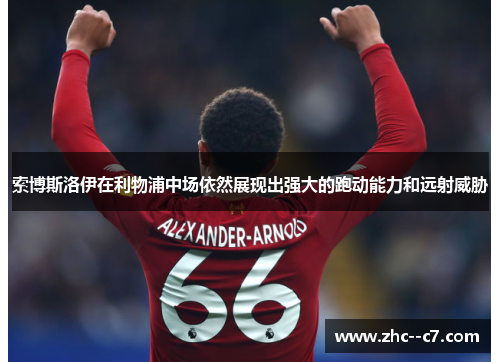 索博斯洛伊在利物浦中场依然展现出强大的跑动能力和远射威胁