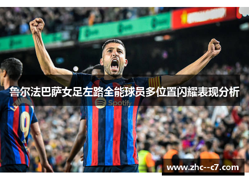 鲁尔法巴萨女足左路全能球员多位置闪耀表现分析 鲁尔法巴萨女足左路全能球员多位置闪耀表现分析