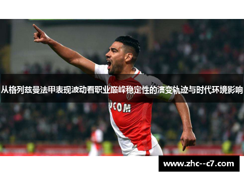 从格列兹曼法甲表现波动看职业巅峰稳定性的演变轨迹与时代环境影响