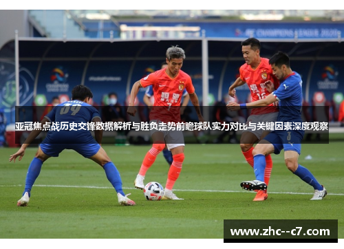 亚冠焦点战历史交锋数据解析与胜负走势前瞻球队实力对比与关键因素深度观察