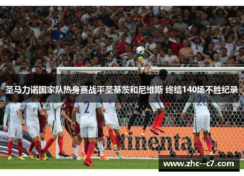 圣马力诺国家队热身赛战平圣基茨和尼维斯 终结140场不胜纪录