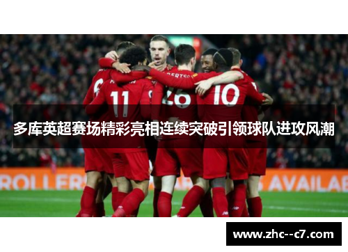 多库英超赛场精彩亮相连续突破引领球队进攻风潮