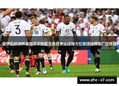 霍伊伦欧洲杯表现平平颗粒无收丹麦锋线哑火引发球迷媒体广泛质疑 霍伊伦欧洲杯表现平平颗粒无收丹麦锋线哑火引发球迷媒体广泛质疑